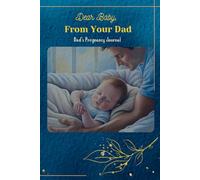 Dear Baby, From Your Dad: Dad’s Pregnancy Journal: A True Pregnancy Memory Book from Father to Child