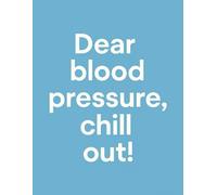 Dear Blood Pressure, Chill Out!: Blood Pressure Log Book - Daily Tracker for Blood Pressure & Heart Rate