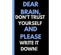 DEAR BRAIN PLEASE DON'T TRUST YOURSELF AND WRITE IT DOWN!