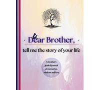Dear Brother, Tell Me the Story of Your Life: A Brother's Guided Journal of Memories, Wisdom and Love (Colour Version)