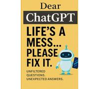 Dear ChatGPT: Life’s a Mess... Please Fix It: Brutally Honest AI Advice for Love, Mental Health, Work, Friends, and Modern Life Chaos