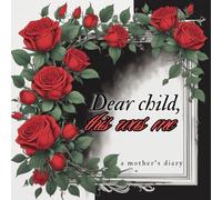 Dear child, this was me:: A mother's diary