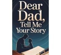 Dear Dad Tell Me Your Story: Capture Dad’s Life Story, Lessons, and Legacy in his Own Words