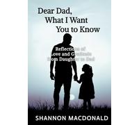 Dear Dad, What I Want You to Know: Reflections of Love and Gratitude from Daughter to Dad