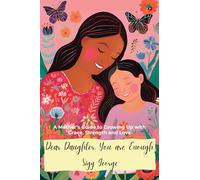 DEAR DAUGHTER, YOU ARE ENOUGH: A Mother’s Guide to Growing Up with Grace, Strength and Love