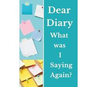 Dear Diary what was I saying again?: Capturing life's wisdom, one forgetful page at a time.