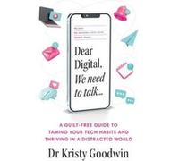 Dear Digital We need to talk A guiltfree guide to taming your tech habits and thriving in a distracted world by Kristy Goodwin Other Book Kristy Goodwin (Auteur)