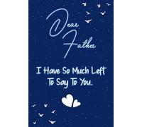 Dear father I have so much left to say to you: Guided Grief Journal for Grieving the Loss of father. A Keepsake Memory Notebook for Remembrance and Healing of Bereavement.