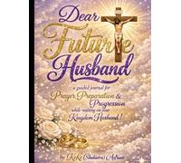 Dear Future Husband: A Prayer Journal To Prepare For Your Kingdom Spouse !
