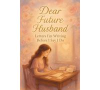 Dear Future Husband: Letters I’m Writing Before I Say “I Do” - A Romantic Guided Journal for Brides-to-Be