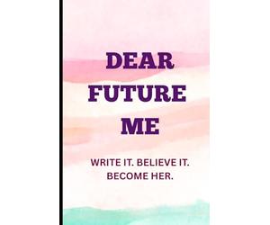 Dear Future Me: Write it. Believe it. Become her.