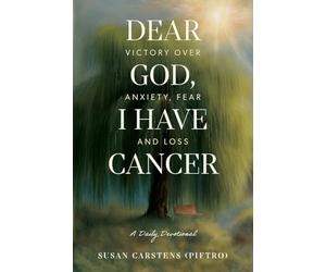 Dear God, I Have Cancer: Victory Over Anxiety, Fear and Loss