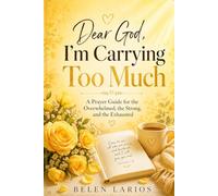 Dear God, I'm Carrying Too Much: A Prayer Guide for the Overwhelmed, the Strong, and the Exhausted