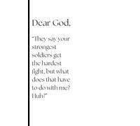 Dear God, "They say your strongest soldier get the hardest fight, but what does that have to do with me? Huh?: A Guided Journal for Prayer, Reflection and Growing Closer to God