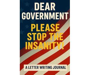 Dear Government Please Stop The Insanity!: A Letter Writing Journal