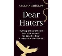 Dear Haters: Turning Online Criticism into Wild Success for Sensitive Soul Creators and Professionals