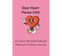 Dear Heart Please Chill A Funny Yet Useful Blood Pressure Tracker Journal: Easy To Fill In Notebook So You Dont Miss Any Readings