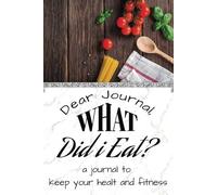 Dear Journal, What did i Eat?: A book to keep your Health and Fitness.