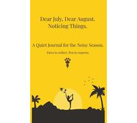 Dear July, Dear August. Noticing Things.: A Quiet Journal for the Noisy Season.