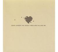 DEAR LEADER - GOOD TIMES ARE KILLING ME