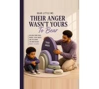 Dear Little Me: Their Anger Wasn't Yours To Bear: Healing From Cruel Words, Toxic Anger, And The Shame You Were Never Meant To Carry