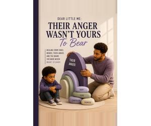 Dear Little Me: Their Anger Wasn't Yours To Bear: Healing From Cruel Words, Toxic Anger, And The Shame You Were Never Meant To Carry
