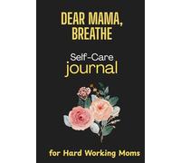Dear Mama, Breathe: A Self-Care Journal for Hardworking Moms | Daily Mindfulness Prompts, Stress Relief Exercises, and Mental Health Check-ins for Busy Women