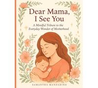 Dear Mama, I See You: A Mindful Tribute to the Everyday Wonder of Motherhood