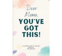 Dear Mama, You’ve Got This!: A 12-Week Brain Dump Journal to Unload, Refocus & Breathe (Floral Edition)