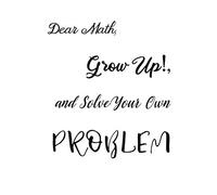 Dear Math, Grow Up!, And Solve Your Own Problem