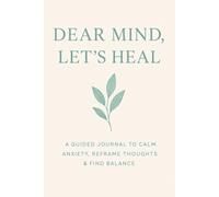 Dear Mind, Let's Heal : A Guided Journal To Calm Anxiety, Reframe THoughts & Find Balance