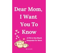 Dear Mom, I Want You To Know: A Fill-in-the-Blank Keepsake for Mom