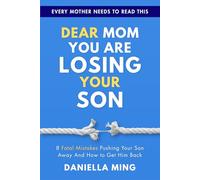 Dear Mom You’re Losing Your Son: 8 Deadly Mistakes You Keep Making That Push Your Son Away And How to Bring Him Back Before It’s Too Late