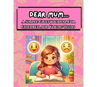 Dear Mum...A Simple Grief Journal For Children and Young Teens: An Emotional Support Tool For Working Through Grief By Writing To The Lost Loved One