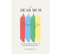 Dear Mum. Choose You: The Unapologetic Guide to Putting Yourself First
