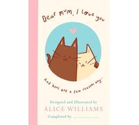 Dear Mum, I Love You…: And here are some reasons why by Alice Williams NEUF