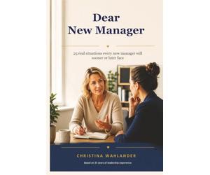Dear New Manager: 25 real situations every new manager will sooner or later face