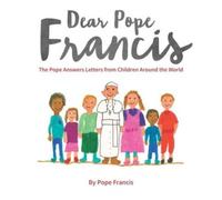 Dear Pope Francis: The Pope Answers Letters from Children Around the World