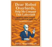 Dear Robot Overlords, Help Me Conquer This Labyrinth:: An Actual Useful Guide to Finding a Job in the Digital Age