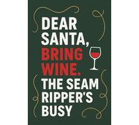 Dear Santa, Bring Wine. The Seam Ripper’s Busy - Funny Sewing Journal for Quilters and Sewing Lovers: A cheeky Christmas sewing notebook for anyone who’s ever unpicked a seam and needed a drink