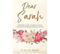 Dear Sarah: A Sister's Guide To High School Using Raw Stories And Real Advice