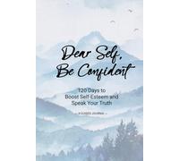 Dear Self, Be Confident: 120 Days to Boost Self-Esteem and Speak Your Truth, A Guided Journal with Daily Prompts to Help You Build Confidence, Own Your Voice, Live Boldly