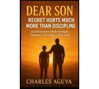 Dear Son Regret Hurts More Than Discipline: 12 Life Lessons Every Young Man Must Learn to Avoid a Lifetime of Regret