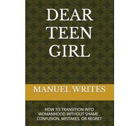 DEAR TEEN GIRL: HOW TO TRANSITION INTO WOMANHOOD WITHOUT SHAME , CONFUSION, MISTAKES, OR REGRET