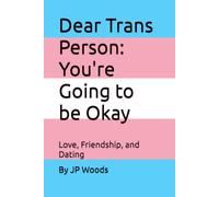 Dear Trans Person: You're Going to be Okay: Love, Friendship, and Dating