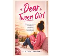 Dear Tween Girl: Honest Advice on Confidence, Friendship, Anxiety, and Growing Up