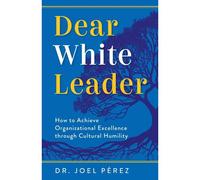 Dear White Leader: How To Achieve Organizational Excellence Through Cultural Humility