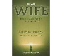 Dear Wife, There’s So Much I Never Said: A Grief Journal For Loss Of A Wife To Honour Her Memory, Write From The Heart, And Begin To Heal