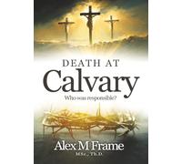 Death at Calvary: Who Was Responsible? A Scripture Study Guide to the Trial and Crucifixion of Jesus