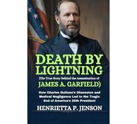 Death by Lightning (The True Story Behind the Assassination of James A. Garfield): How Charles Guiteau’s Obsession and Medical Negligence Led to the Tragic End of America’s 20th President